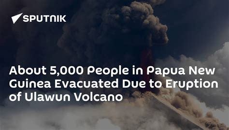 About 5,000 People in Papua New Guinea Evacuated Due to Eruption of Ulawun Volcano - 28.06.2019 ...