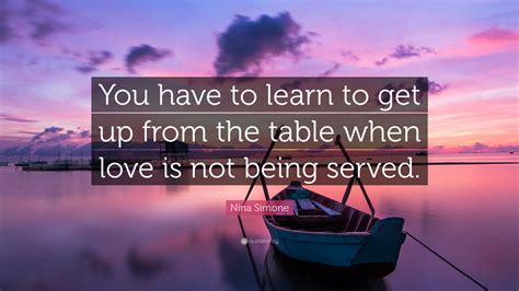 Nina Simone Quote: “You have to learn to get up from the table when ...