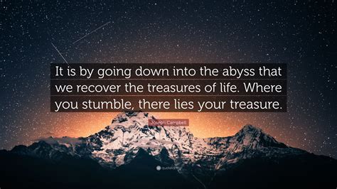 Joseph Campbell Quote: “It is by going down into the abyss that we recover the treasures of life ...