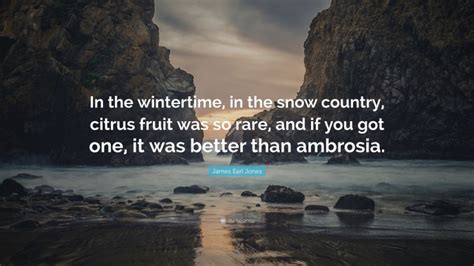 James Earl Jones Quote: “In the wintertime, in the snow country, citrus fruit was so rare, and ...