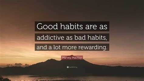 Harvey MacKay Quote: “Good habits are as addictive as bad habits, and a lot more rewarding.”