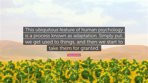 Barry Schwartz Quote: “This ubiquitous feature of human psychology is a ...