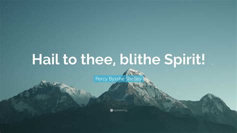 Percy Bysshe Shelley Quote: “Hail to thee, blithe Spirit!”