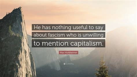 Max Horkheimer Quote: “He has nothing useful to say about fascism who ...