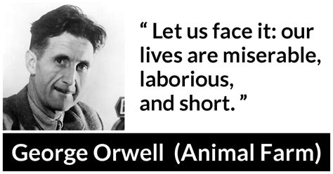 George Orwell: “Let us face it: our lives are miserable, laborious,...”