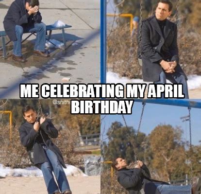 Meme Creator - Funny Anyone with a birthday in April Meme Generator at MemeCreator.org!