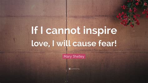 Mary Shelley Quote: “If I cannot inspire love, I will cause fear!”