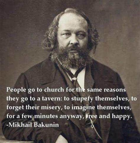 People go to church for the same reasons they go to a tavern:... | Mikhail Bakunin Picture ...