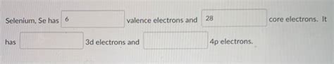 (Get Answer) - Selenium, Se Has 6 Valence Electrons And 28 Core ...