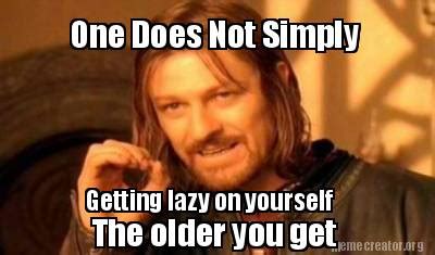 Meme Creator - Funny One Does Not Simply Getting lazy on yourself The ...