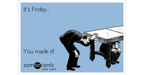 It's Friday... You made it! | Weekend Ecard