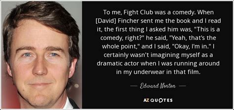 Edward Norton quote: To me, Fight Club was a comedy. When [David ...