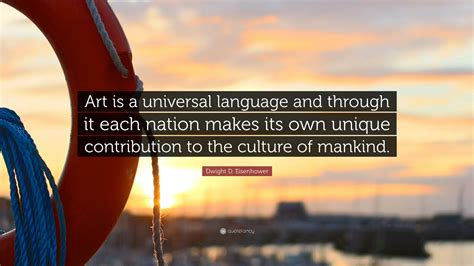 Dwight D. Eisenhower Quote: “Art is a universal language and through it each nation makes its ...