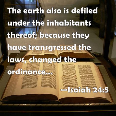 Isaiah 24:5 The earth also is defiled under the inhabitants thereof; because they have ...