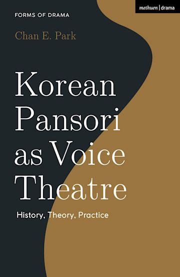 Korean Pansori as Voice Theatre: History, Theory, Practice: Forms of Drama Chan E. Park Methuen ...