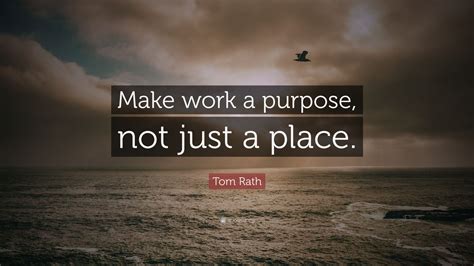 Tom Rath Quote: “Make work a purpose, not just a place.” (7 wallpapers) - Quotefancy