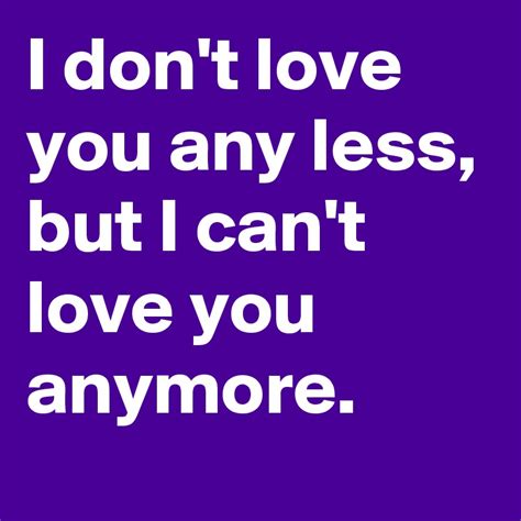 I don't love you any less, but I can't love you anymore. - Post by huzy on Boldomatic