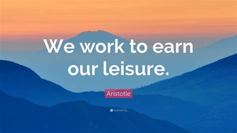 Aristotle Quote: “We work to earn our leisure.” (9 wallpapers) - Quotefancy