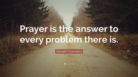 Oswald Chambers Quote: “Prayer is the answer to every problem there is.”