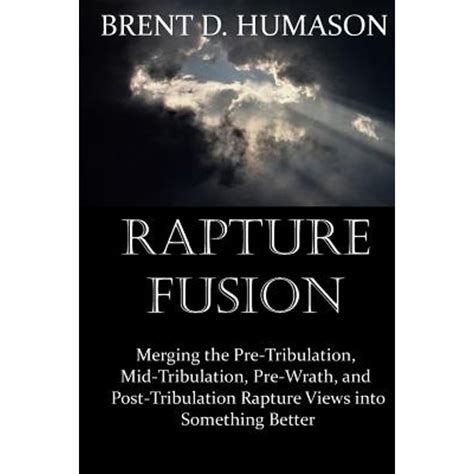 Rapture Fusion : Merging the Pre-Tribulation, Mid-Tribulation, Pre ...