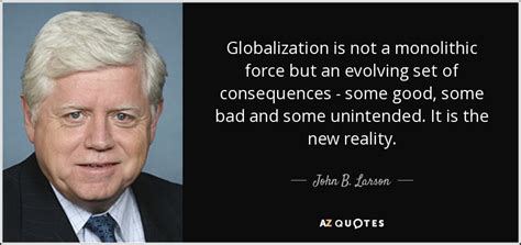 John B. Larson quote: Globalization is not a monolithic force but an evolving set...