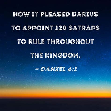 Daniel 6:1 Now it pleased Darius to appoint 120 satraps to rule ...