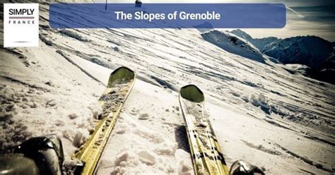 Unraveling the Magic of Winter: Skiing and Snowboarding in Grenoble, France - Simply France