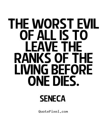 The worst evil of all is to leave the ranks of the.. Seneca famous life ...