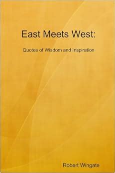 East Meets West: Quotes of Wisdom and Inspiration: Robert Wingate ...