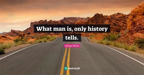 What man is, only history tells.... Quote by George Mosse - QuotesLyfe