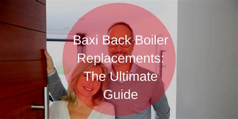 Baxi Back Boiler Replacements: The Ultimate Guide