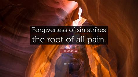 T. B. Joshua Quote: “Forgiveness of sin strikes the root of all pain.”