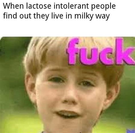 When lactose intolerant people find out they live in milky way. - Funny