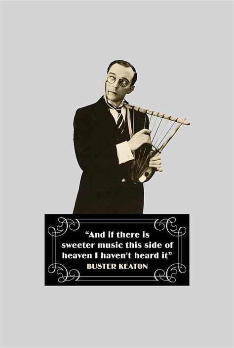 Buster Keaton Quotes - And If There Is Sweeter Music This Side Of Heaven I Haven't Heard It ...