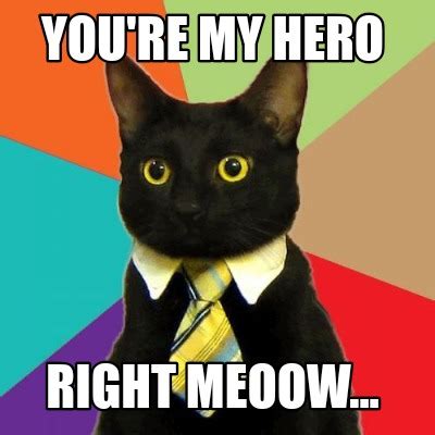 Meme Creator - Funny YOU'RE MY HERO RIGHT MEOW Meme Generator at MemeCreator.org!