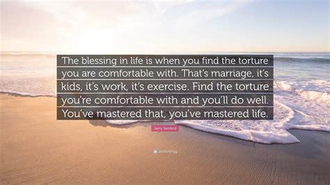 Jerry Seinfeld Quote: “The blessing in life is when you find the torture you are comfortable ...