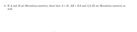 Solved 6. If A and B are Hermitian matrices, show that A+B, | Chegg.com