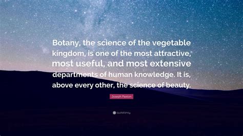 Joseph Paxton Quote: “Botany, the science of the vegetable kingdom, is one of the most ...