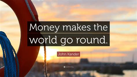 John Kander Quote: “Money makes the world go round.”