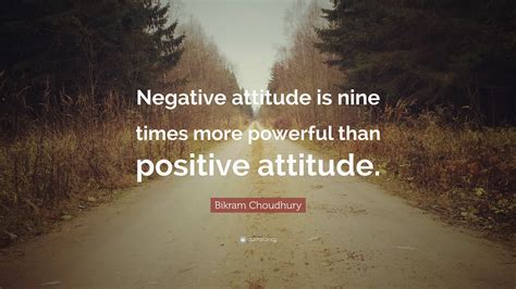 Bikram Choudhury Quote: “Negative attitude is nine times more powerful than positive attitude.”