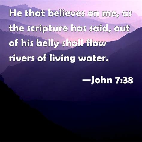 John 7:38 He that believes on me, as the scripture has said, out of his belly shall flow rivers ...