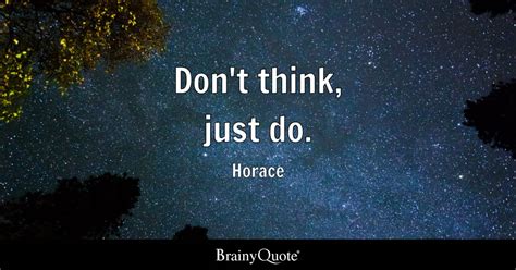 Don't think, just do. - Horace - BrainyQuote