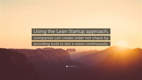 Eric Ries Quote: “Using the Lean Startup approach, companies can create order not chaos by ...