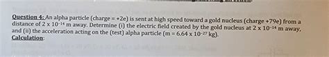 Solved Question 4: An alpha particle (charge =+2e ) is sent | Chegg.com