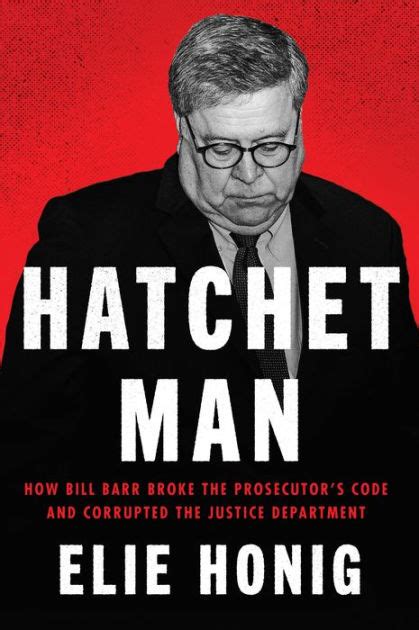 Hatchet Man: How Bill Barr Broke the Prosecutor's Code and Corrupted the Justice Department by ...