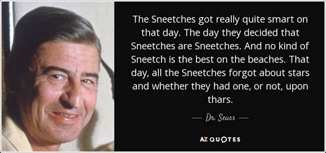 Dr. Seuss quote: The Sneetches got really quite smart on that day. The...