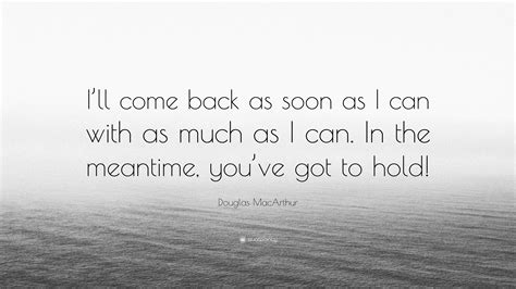 Douglas MacArthur Quote: “I’ll come back as soon as I can with as much ...