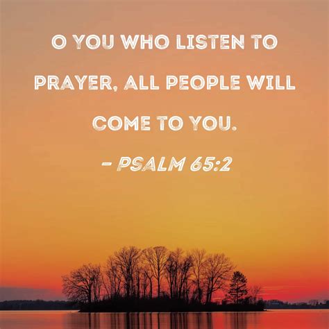 Psalm 65:2 O You who listen to prayer, all people will come to You.