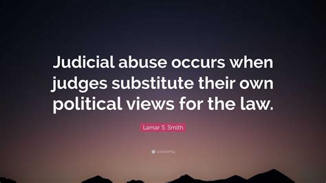 Lamar S. Smith Quote: “Judicial abuse occurs when judges substitute ...