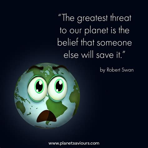 The greatest threat to our planet is the belief that someone else will ...